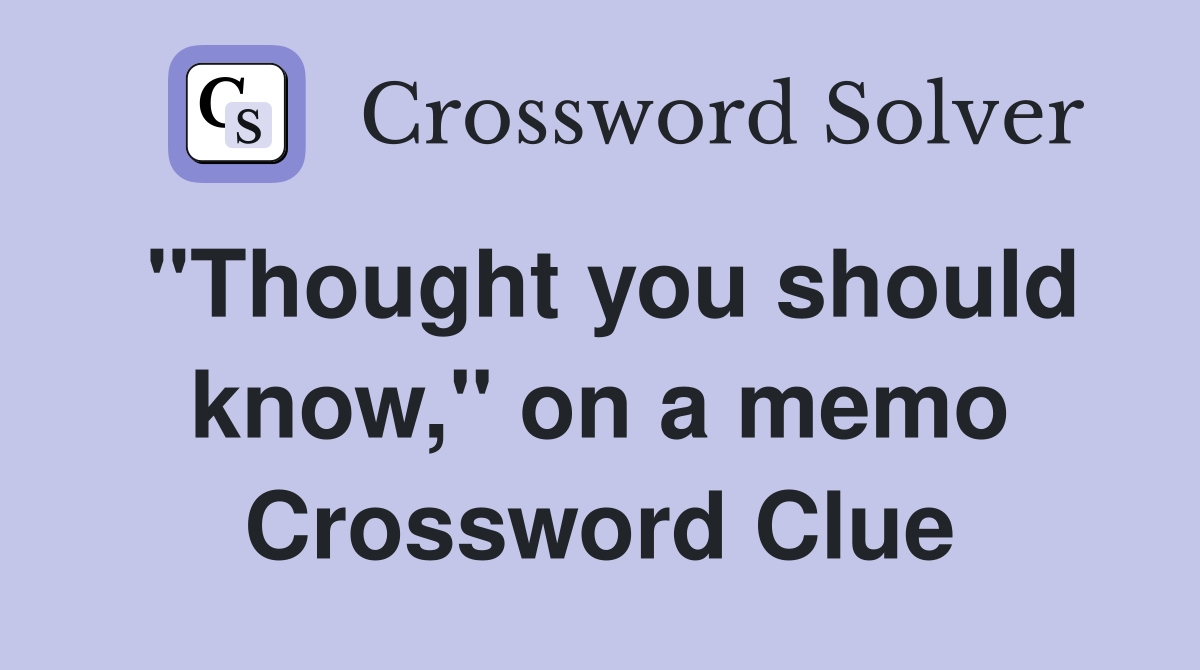"Thought you should know," on a memo Crossword Clue