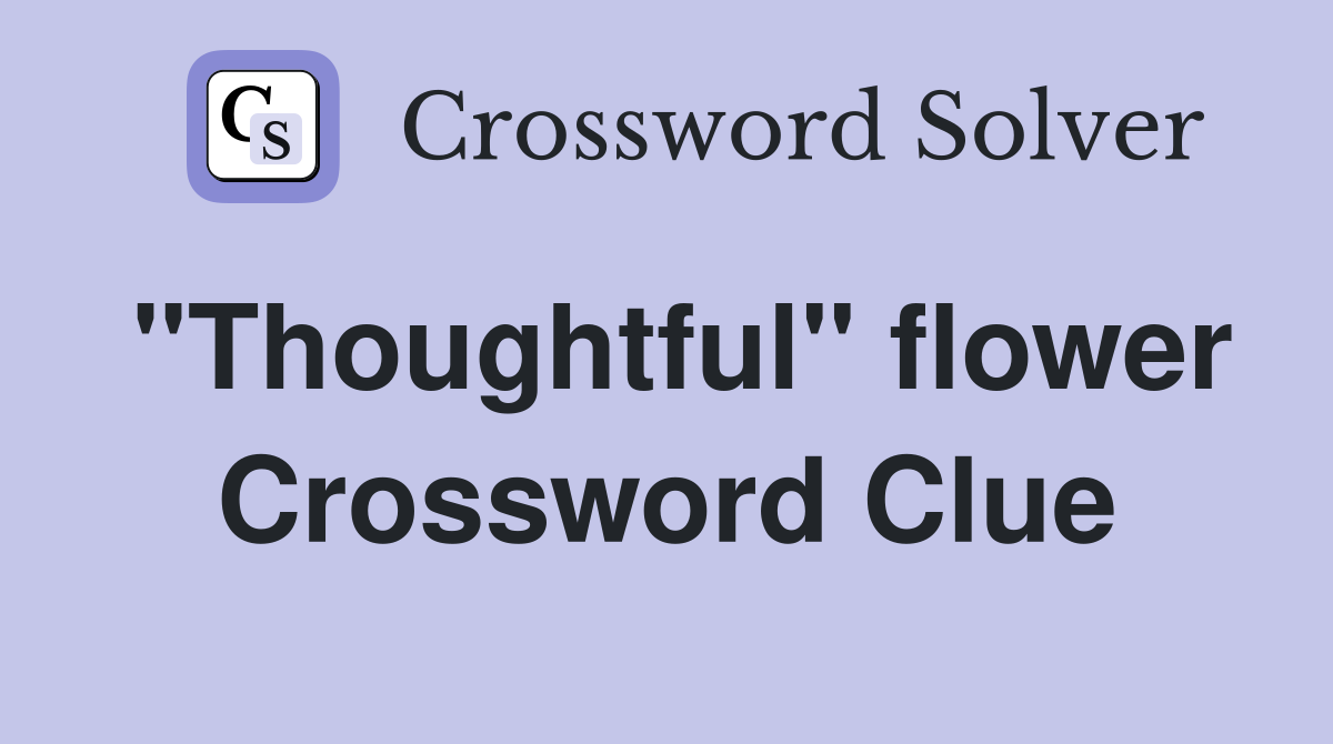 "Thoughtful" flower Crossword Clue