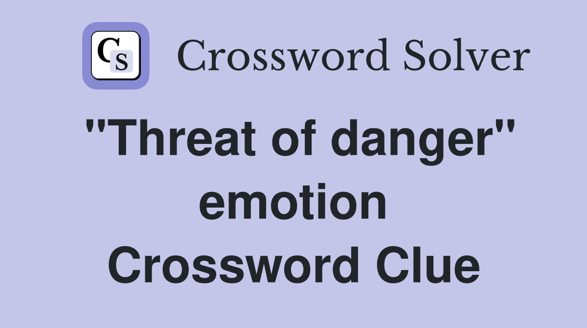 "Threat of danger" emotion Crossword Clue