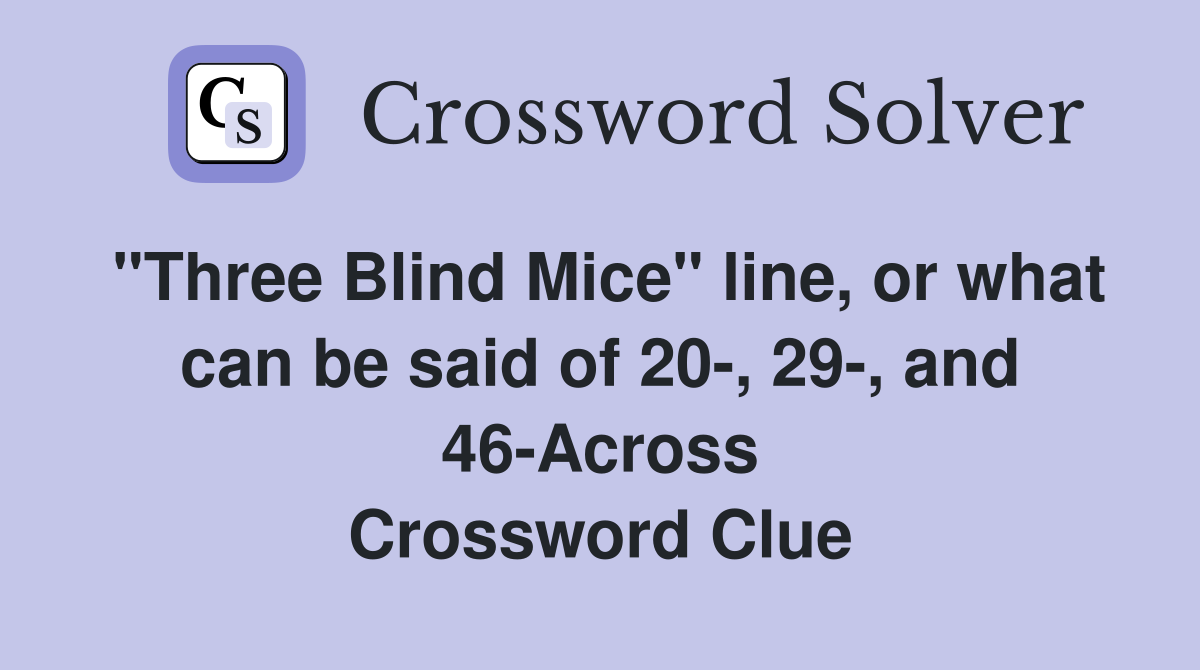 "Three Blind Mice" line, or what can be said of 20-, 29-, and 46-Across Crossword Clue