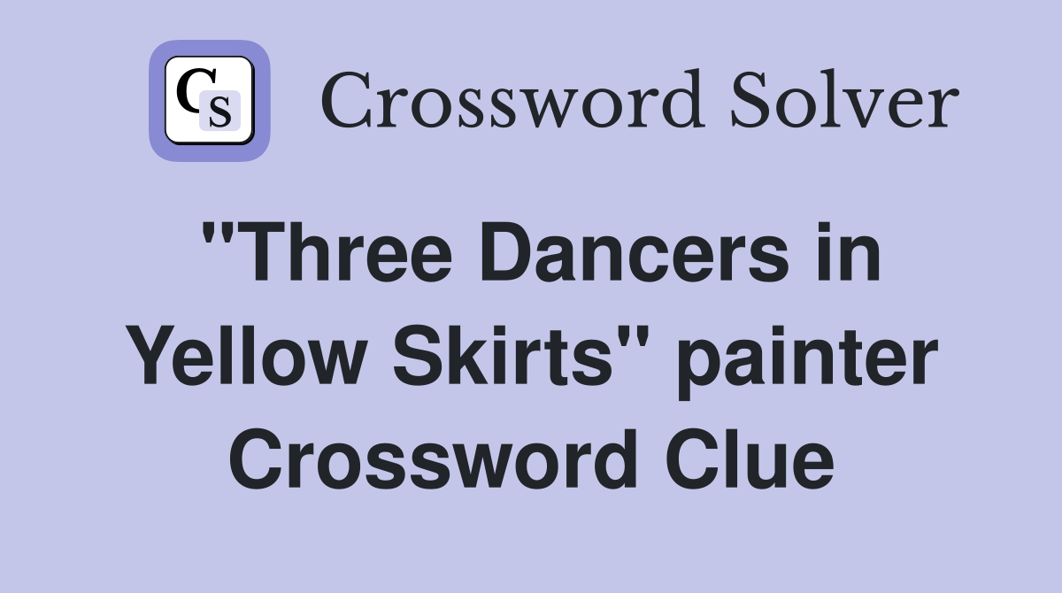 "Three Dancers in Yellow Skirts" painter Crossword Clue