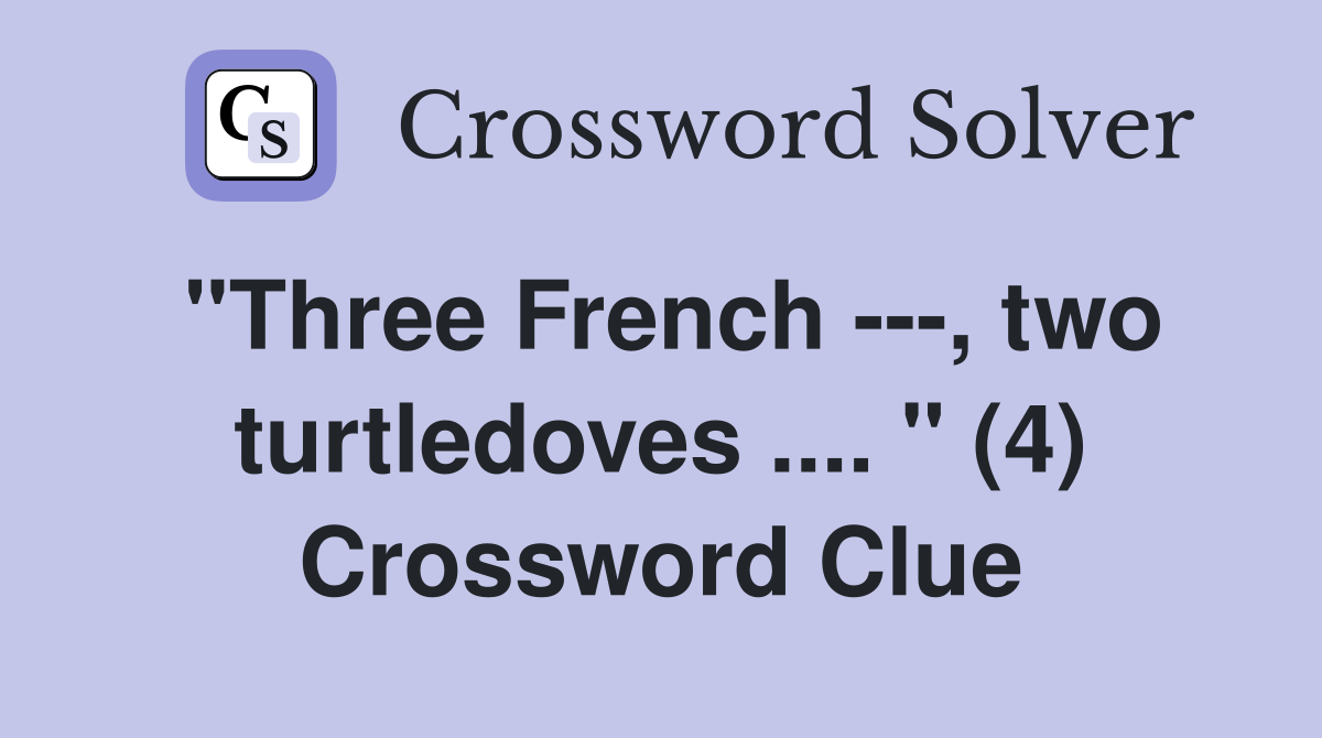 "Three French ---, two turtledoves .... " (4) Crossword Clue