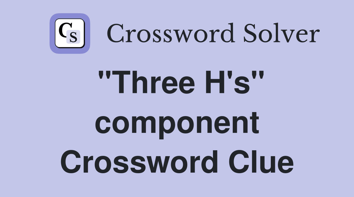 "Three H's" component Crossword Clue