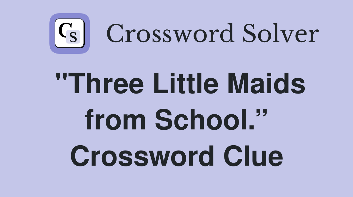 "Three Little Maids from School.” Crossword Clue