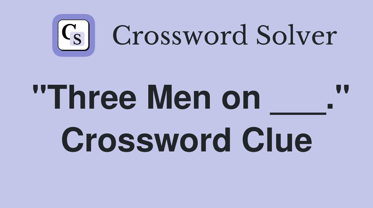 "Three Men on ___." Crossword Clue