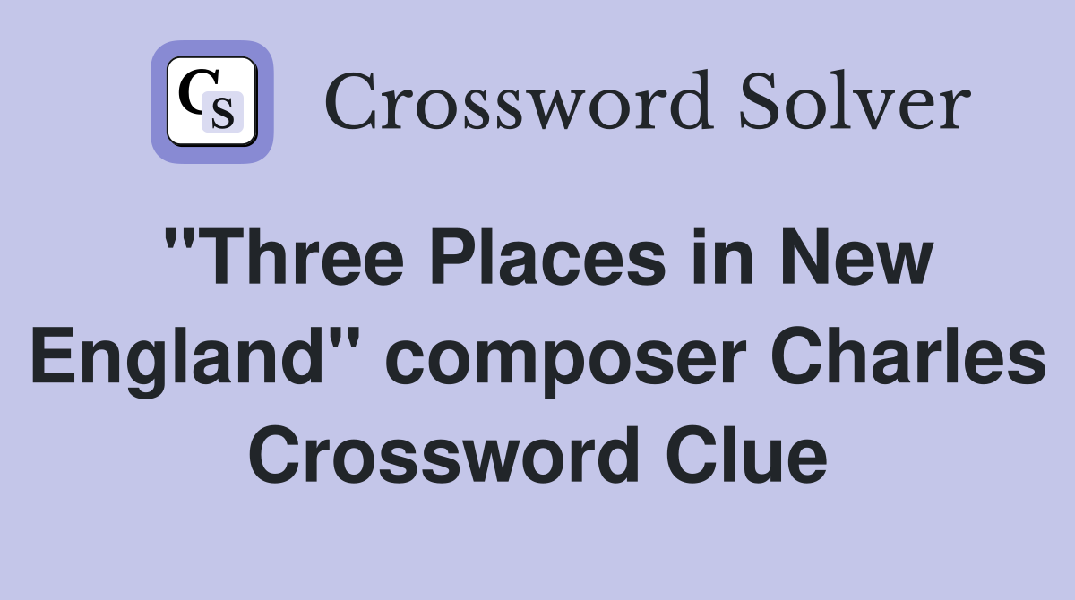 "Three Places in New England" composer Charles Crossword Clue