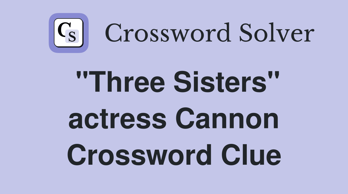 "Three Sisters" actress Cannon Crossword Clue