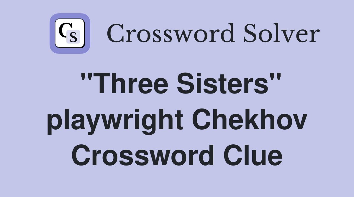 "Three Sisters" playwright Chekhov Crossword Clue