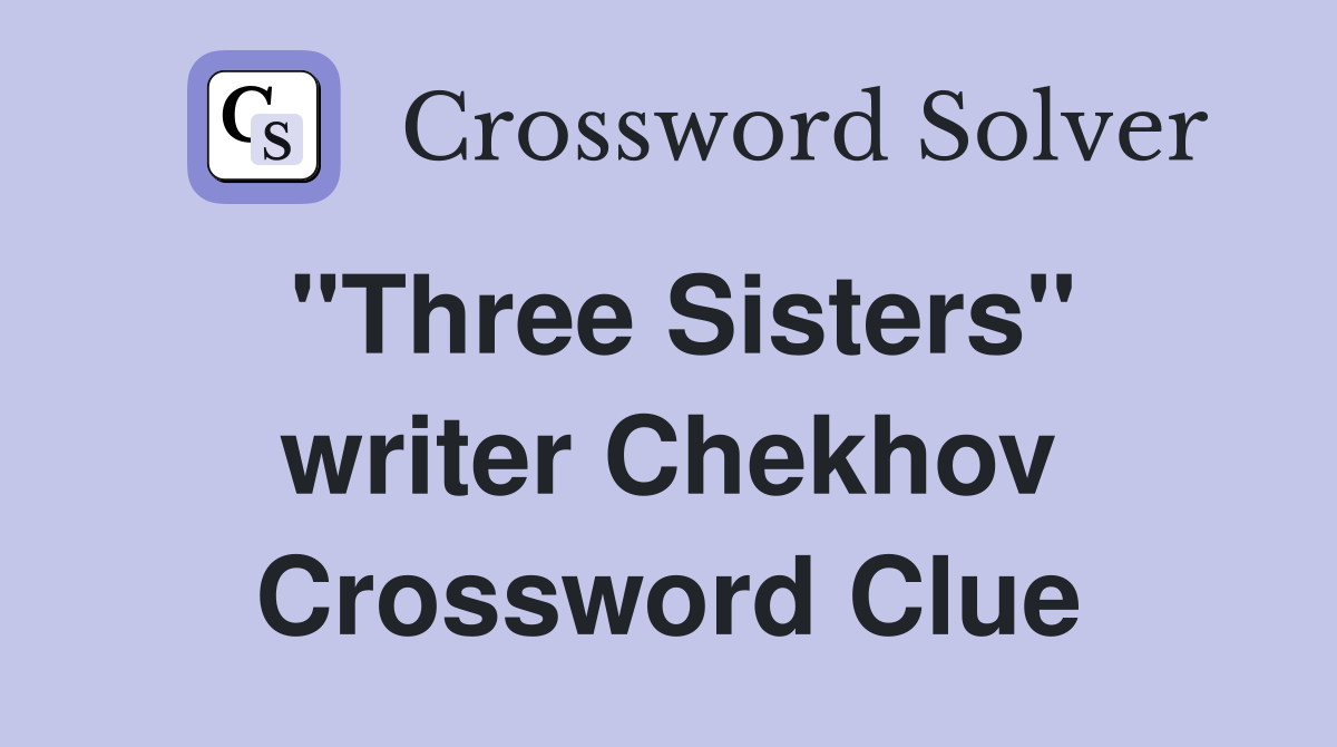 "Three Sisters" writer Chekhov Crossword Clue