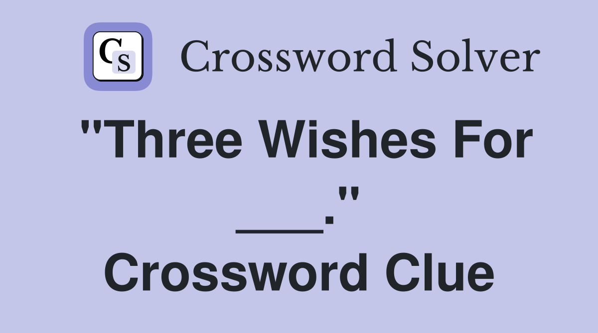 "Three Wishes For ___." Crossword Clue