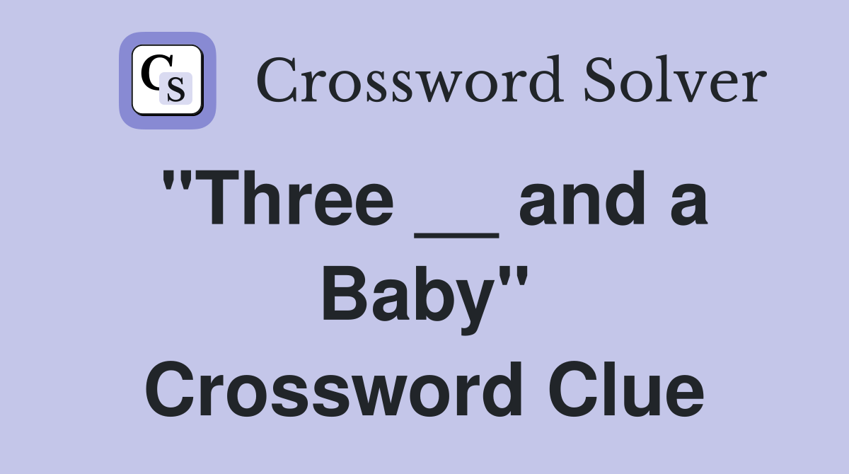 "Three __ and a Baby" Crossword Clue