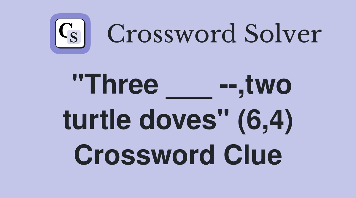 "Three ___ --,two turtle doves" (6,4) Crossword Clue