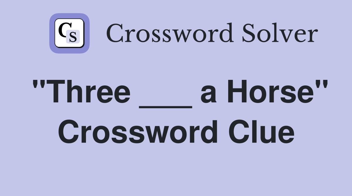 "Three ___ a Horse" Crossword Clue