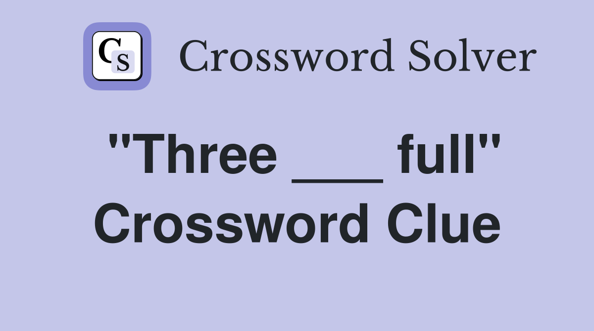 "Three ___ full" Crossword Clue