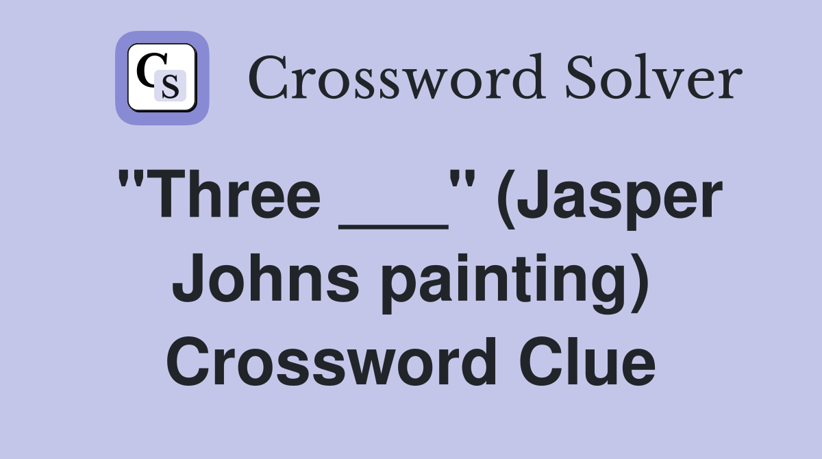 "Three ___" (Jasper Johns painting) Crossword Clue