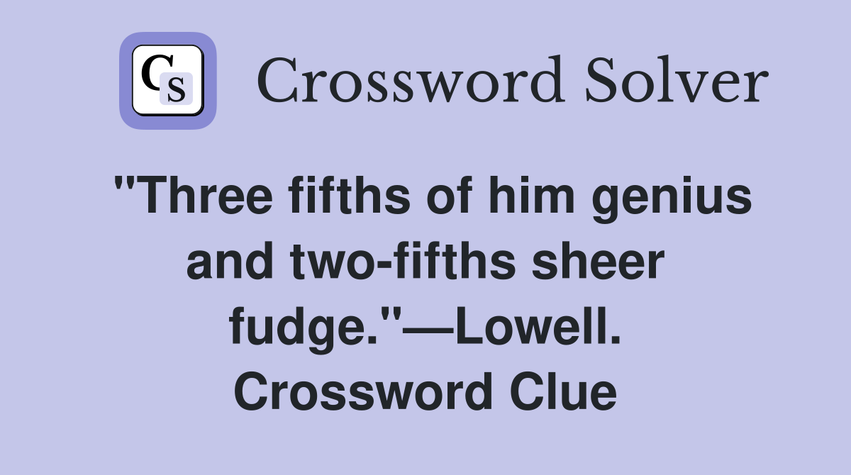 "Three fifths of him genius and two-fifths sheer fudge."—Lowell. Crossword Clue