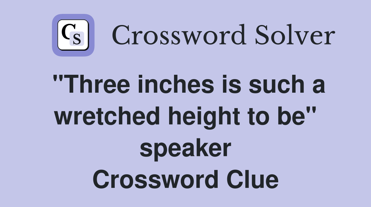 "Three inches is such a wretched height to be" speaker Crossword Clue