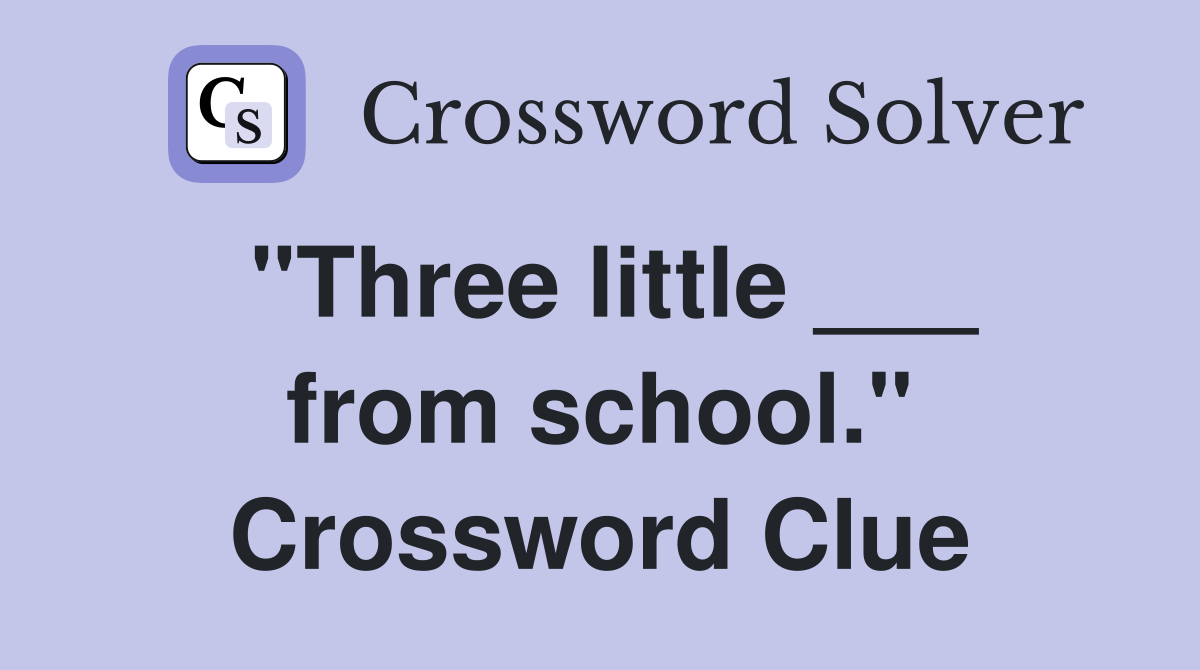 "Three little ___ from school." Crossword Clue
