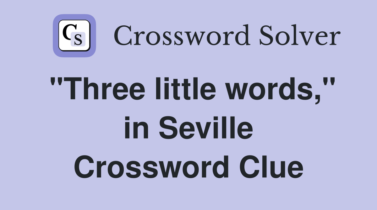 "Three little words," in Seville Crossword Clue