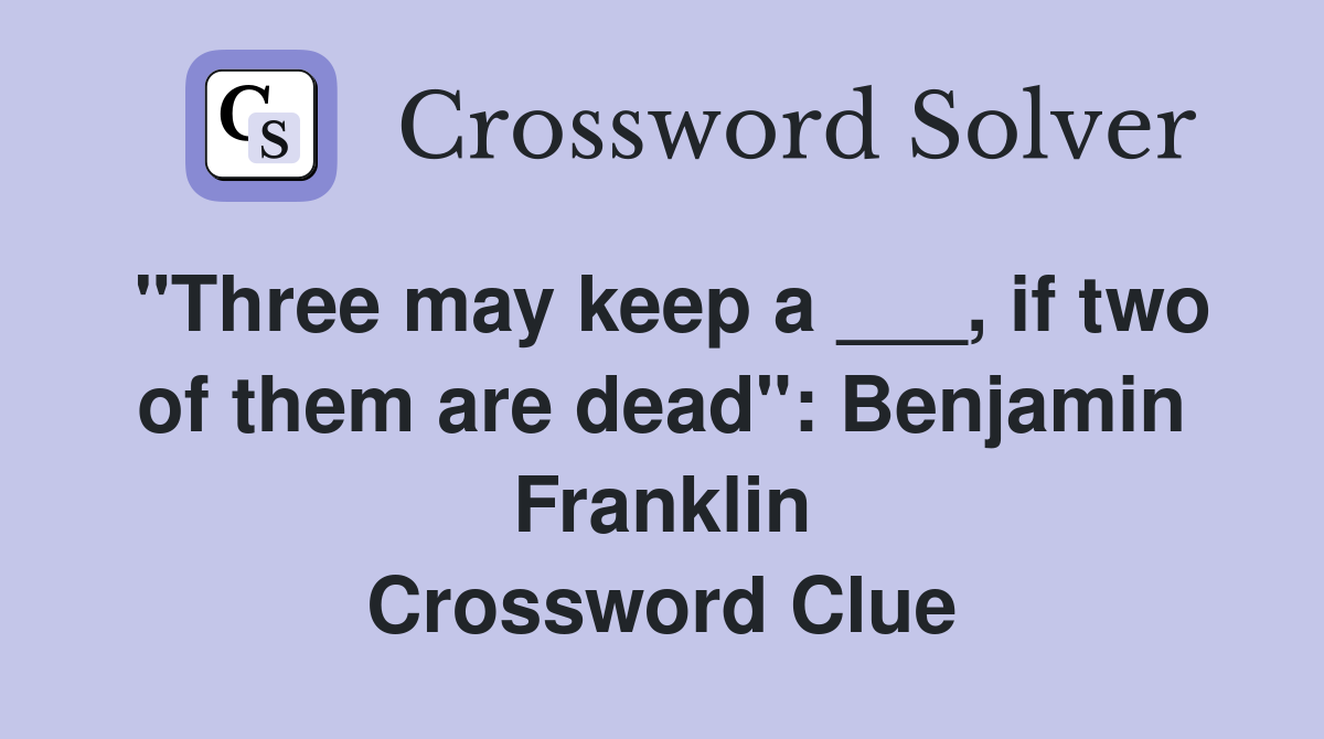 "Three may keep a ___, if two of them are dead": Benjamin Franklin Crossword Clue
