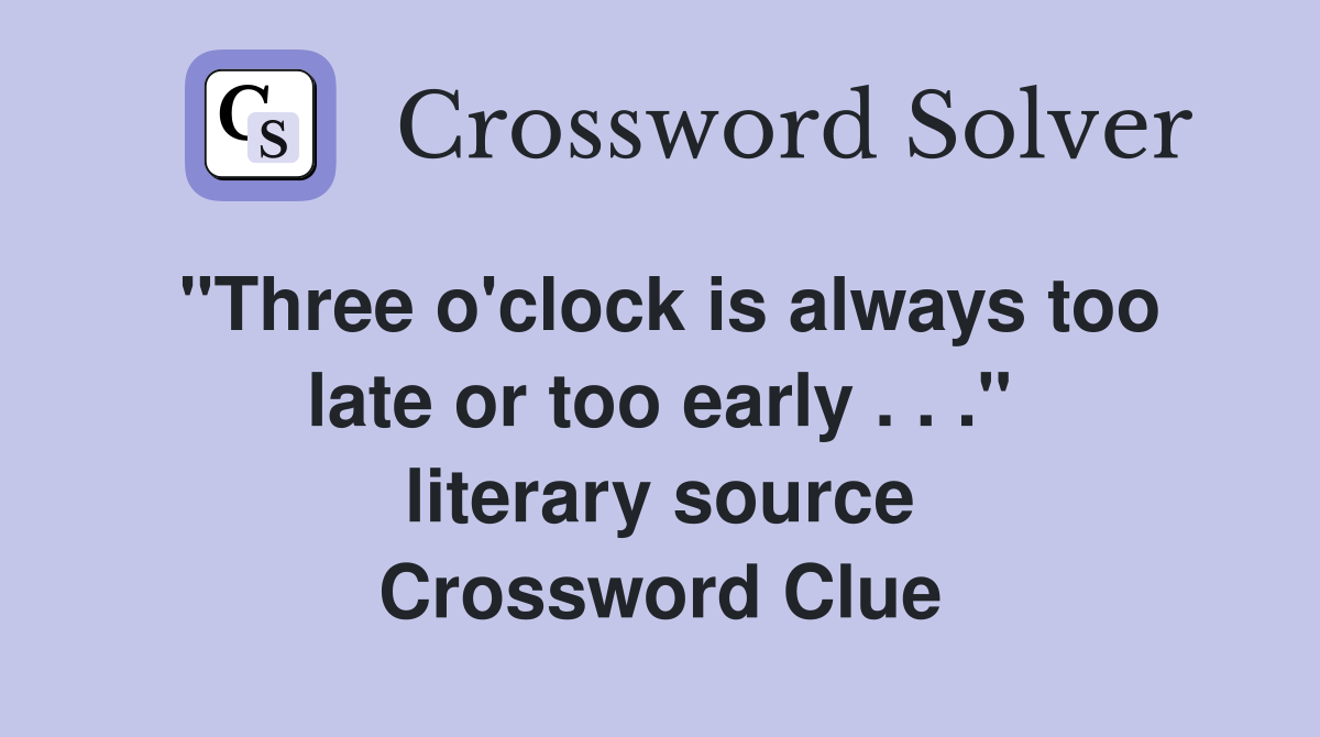 "Three o'clock is always too late or too early . . ." literary source Crossword Clue