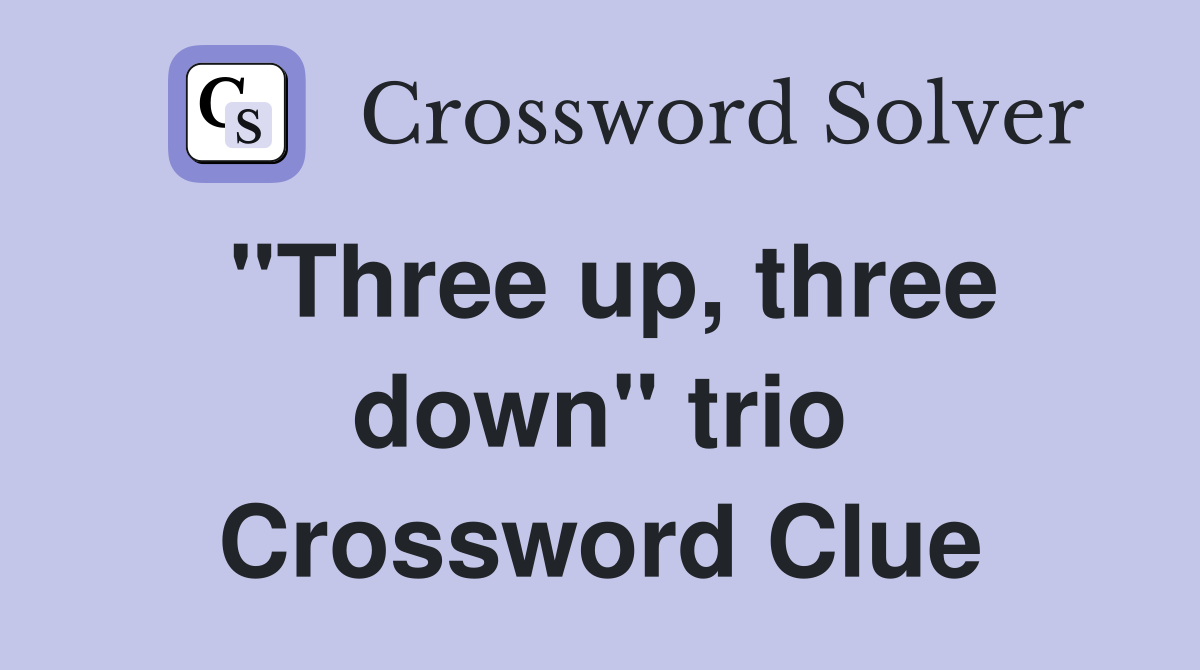 "Three up, three down" trio Crossword Clue