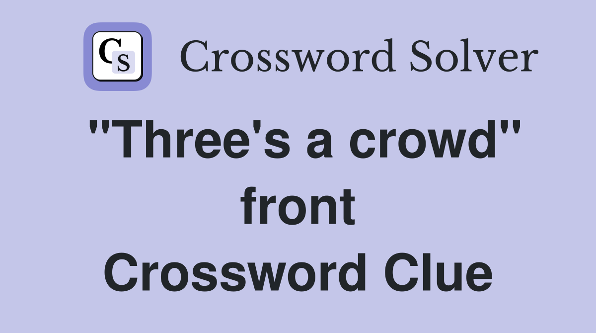 "Three's a crowd" front Crossword Clue