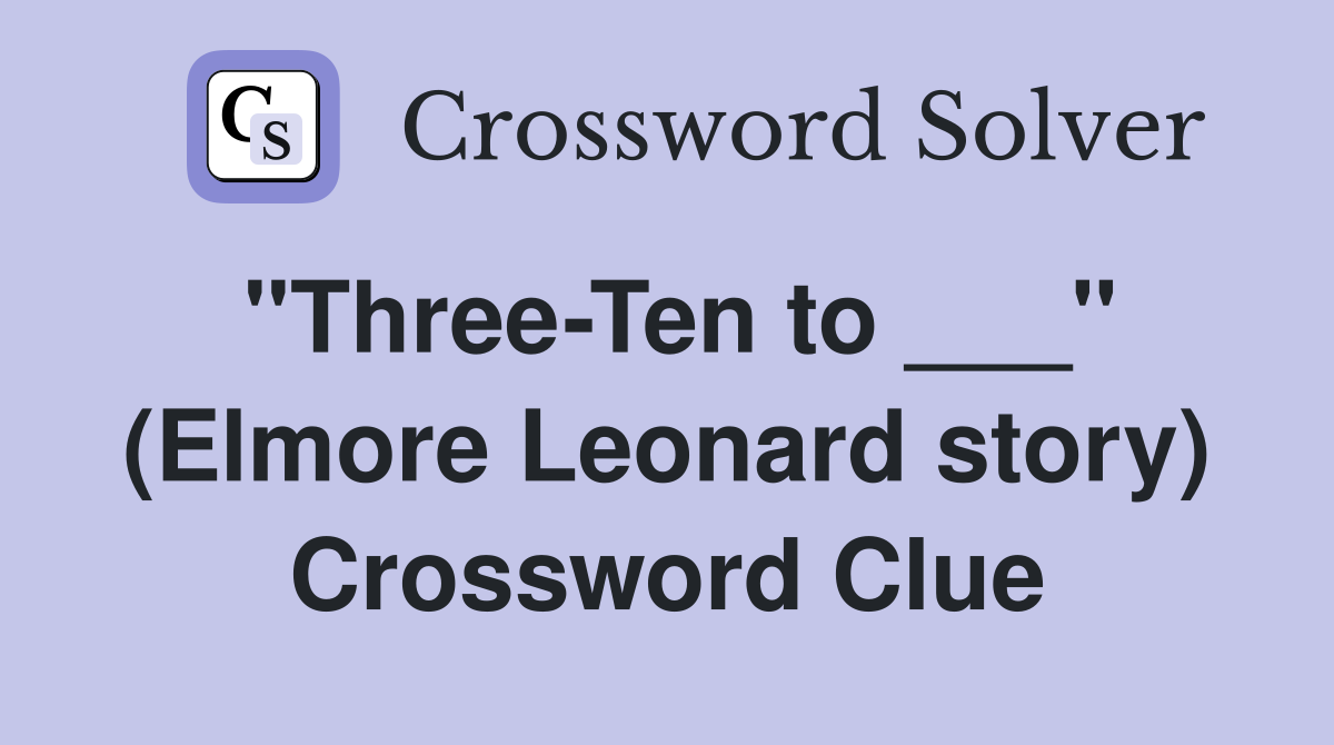 "Three-Ten to ___" (Elmore Leonard story) Crossword Clue