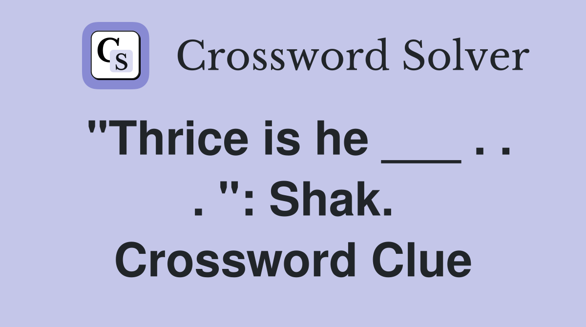 "Thrice is he ___ . . . ": Shak. Crossword Clue