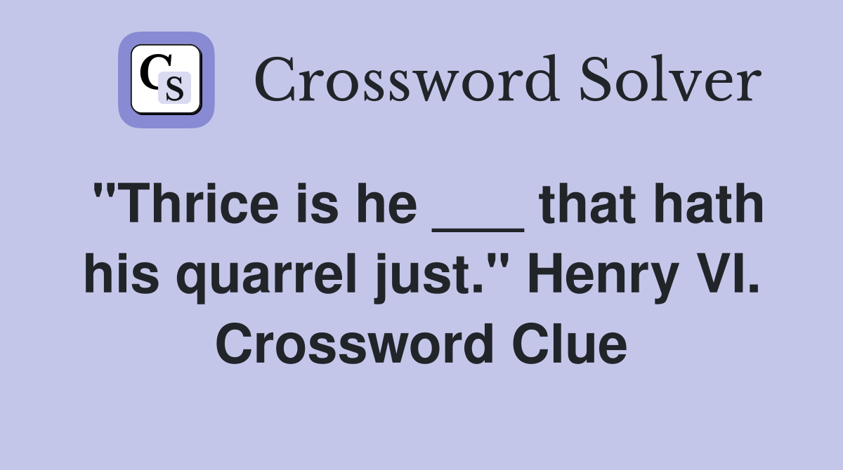 "Thrice is he ___ that hath his quarrel just." Henry VI. Crossword Clue