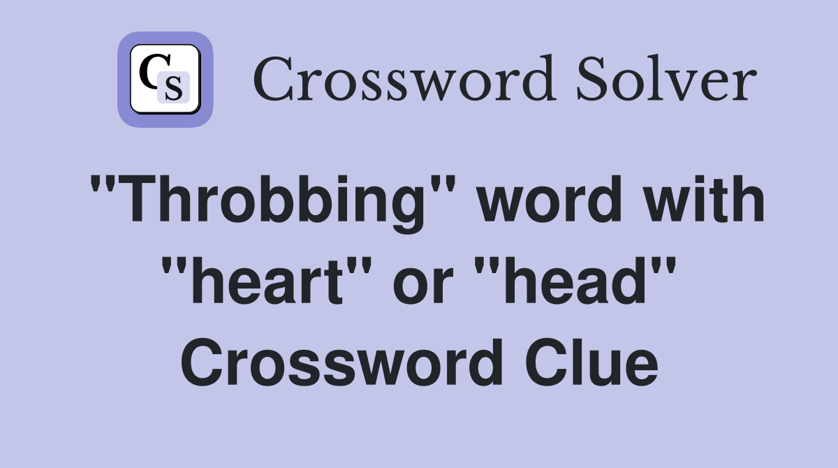 "Throbbing" word with "heart" or "head" Crossword Clue