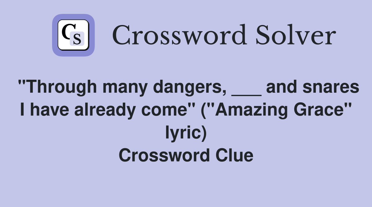 "Through many dangers, ___ and snares I have already come" ("Amazing Grace" lyric) Crossword Clue