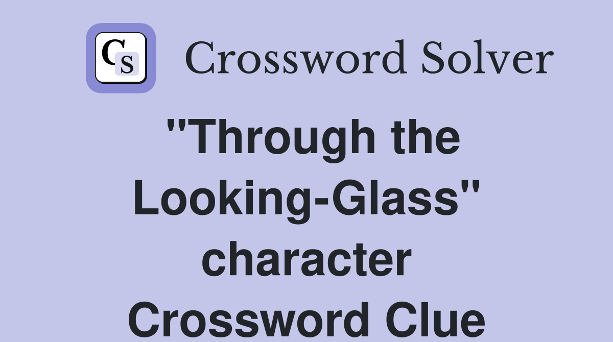 "Through the Looking-Glass" character Crossword Clue