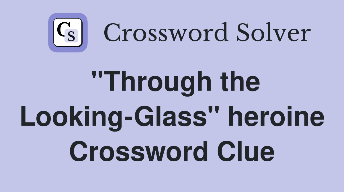 "Through the Looking-Glass" heroine Crossword Clue