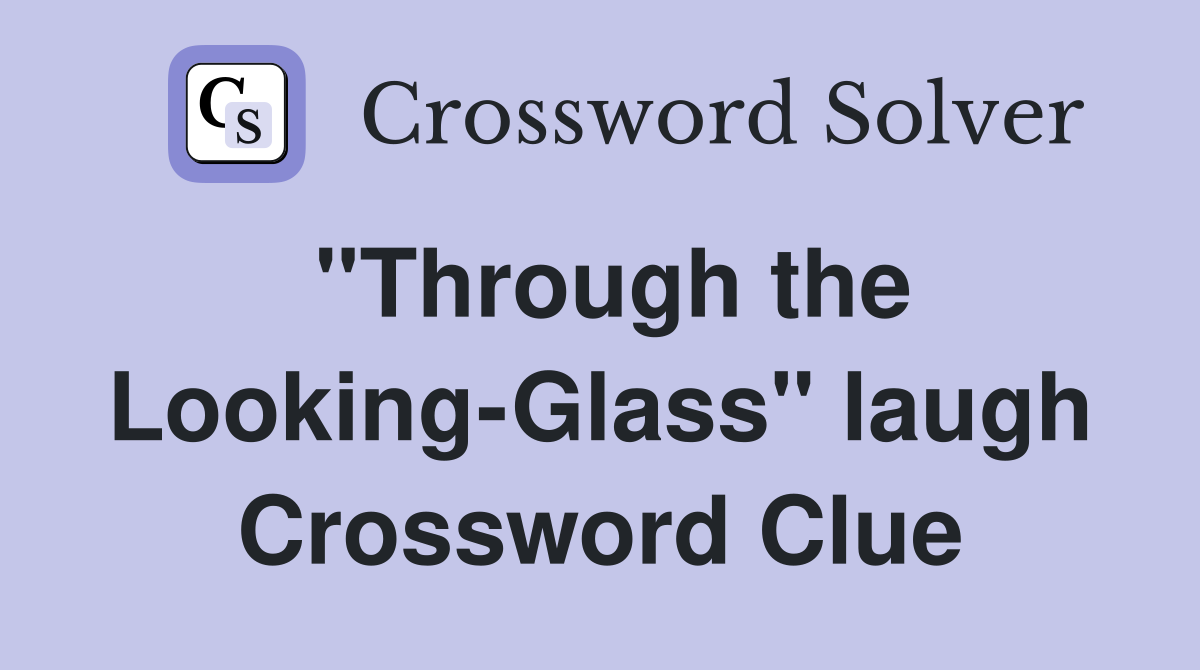 "Through the Looking-Glass" laugh Crossword Clue