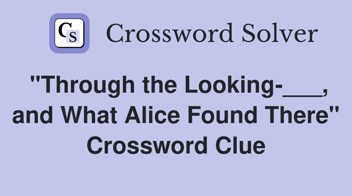 "Through the Looking-___, and What Alice Found There" Crossword Clue