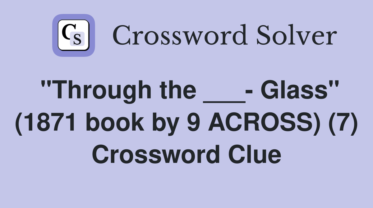 "Through the ___- Glass" (1871 book by 9 ACROSS) (7) Crossword Clue