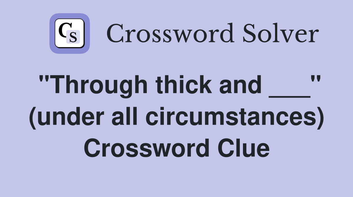 "Through thick and ___" (under all circumstances) Crossword Clue