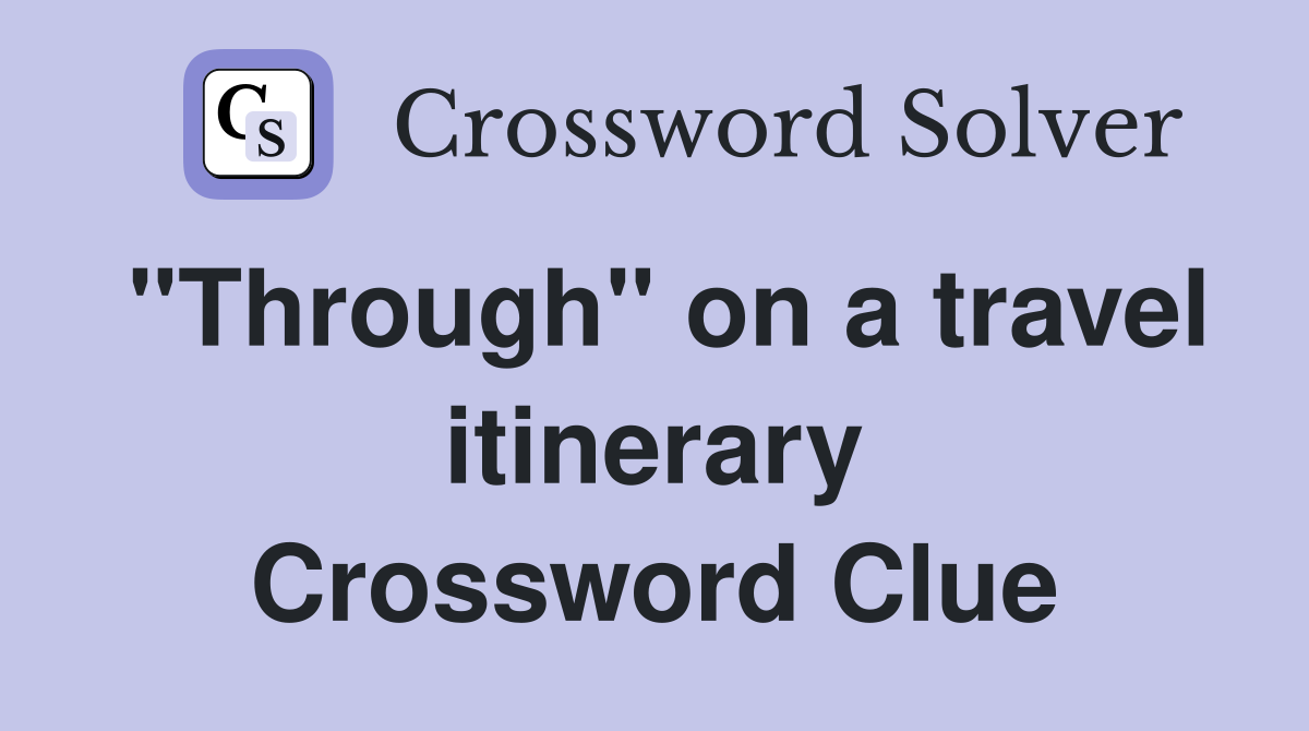 "Through" on a travel itinerary Crossword Clue