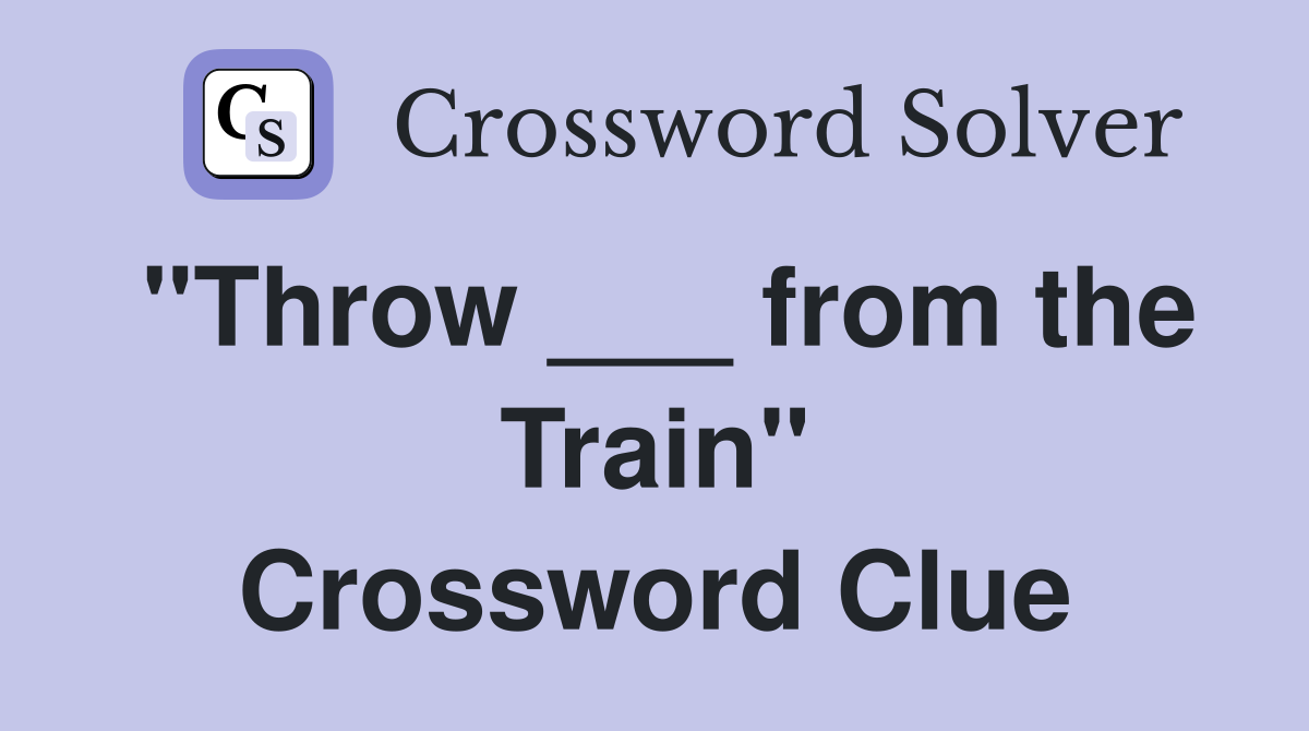 "Throw ___ from the Train" Crossword Clue