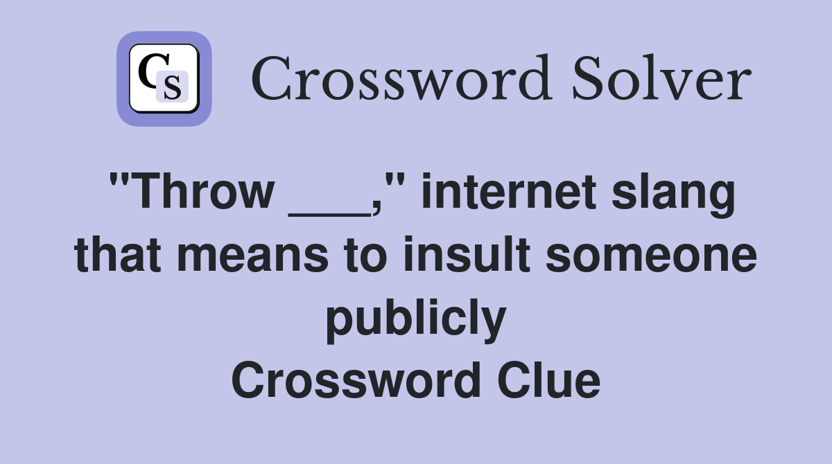 "Throw ___," internet slang that means to insult someone publicly Crossword Clue