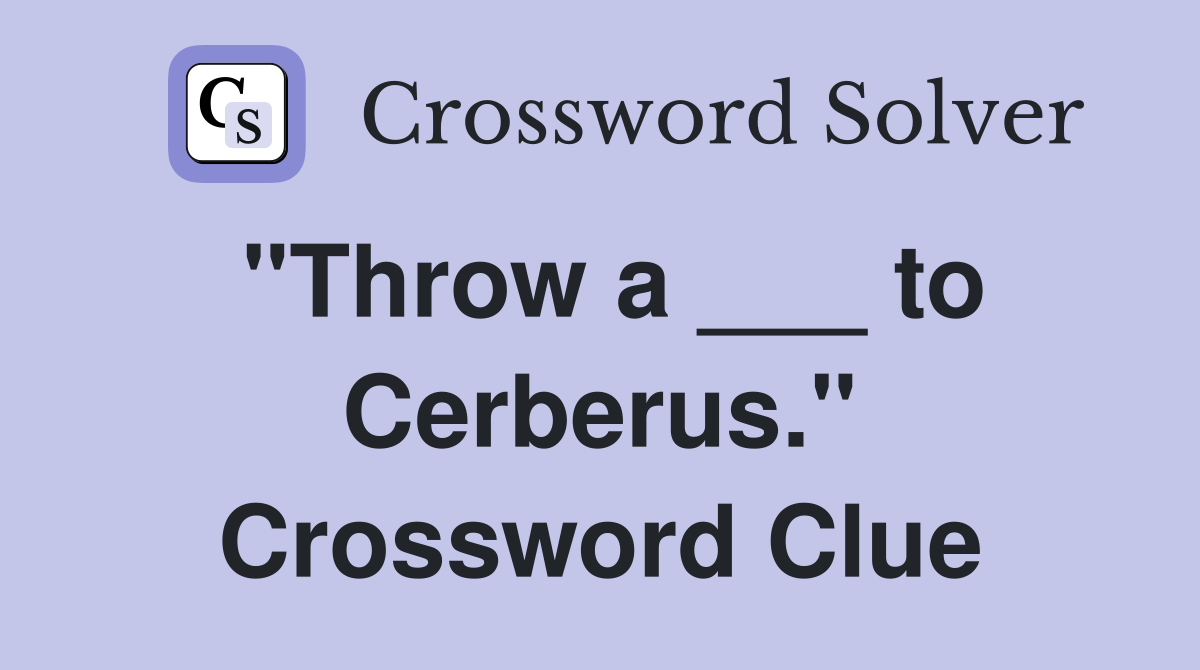 "Throw a ___ to Cerberus." Crossword Clue