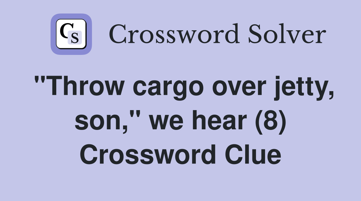 "Throw cargo over jetty, son," we hear (8) Crossword Clue