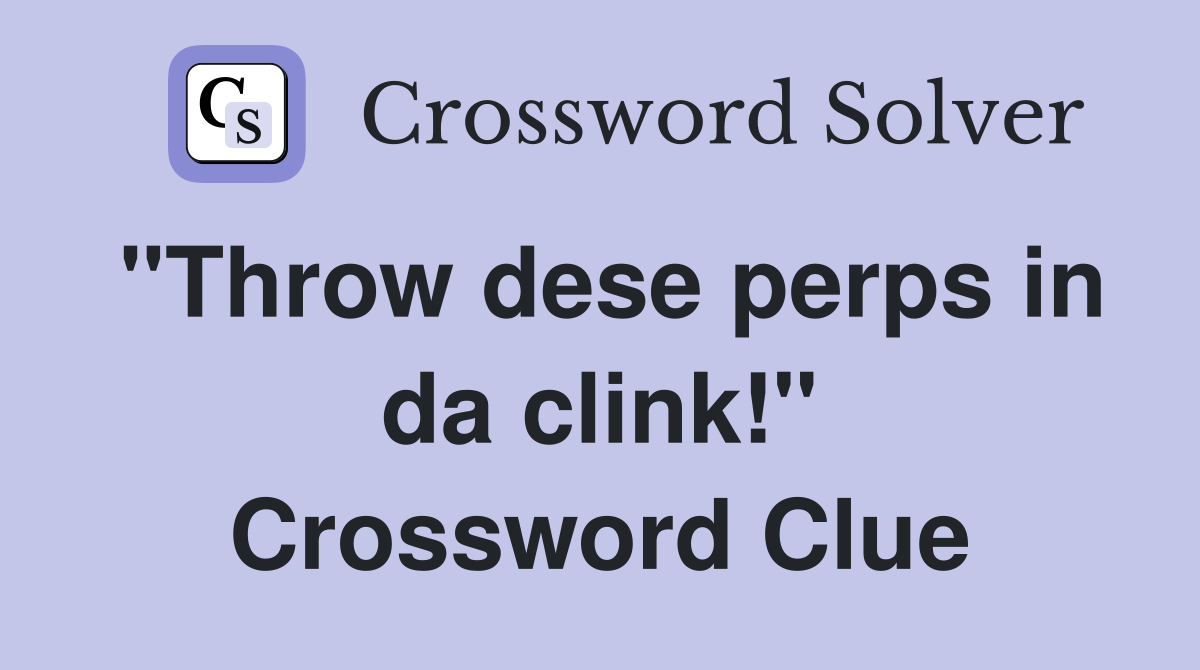 "Throw dese perps in da clink!" Crossword Clue