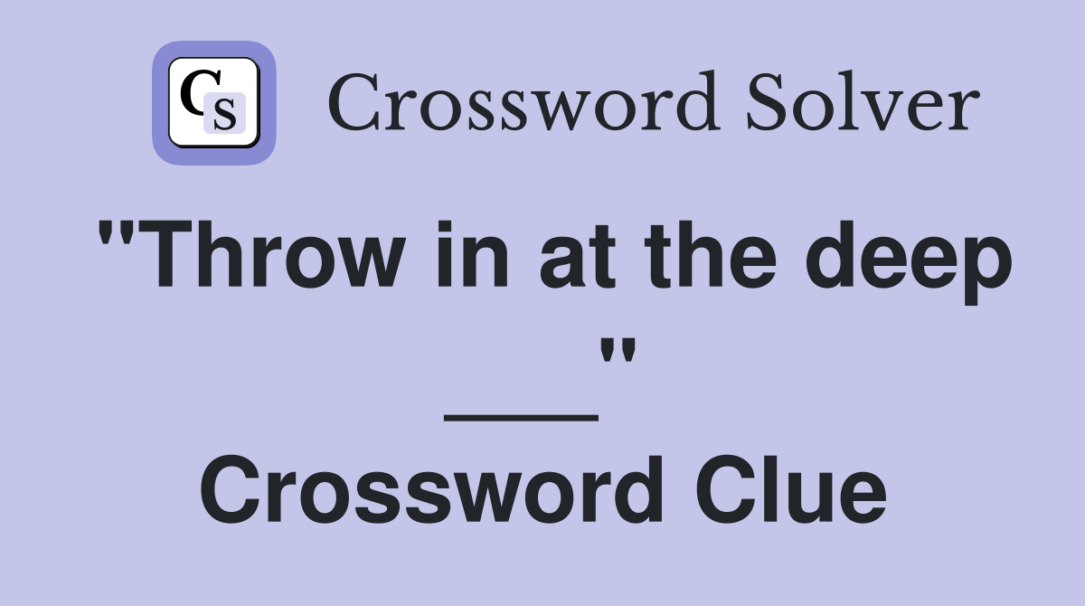 "Throw in at the deep ___" Crossword Clue