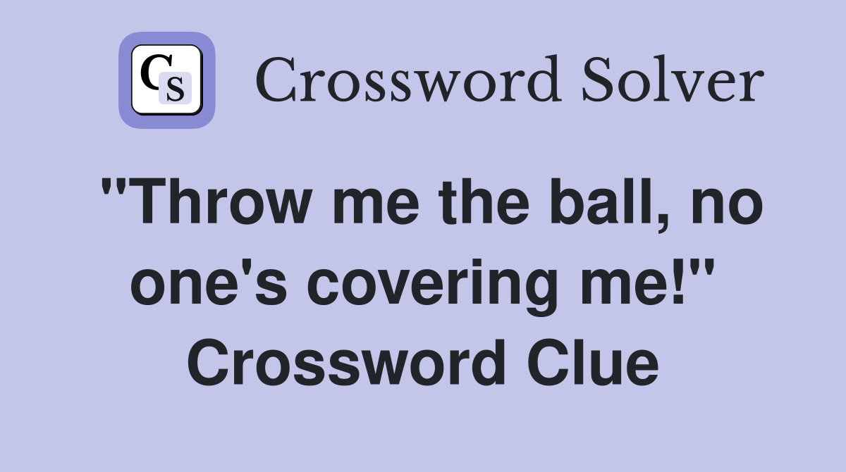 "Throw me the ball, no one's covering me!" Crossword Clue
