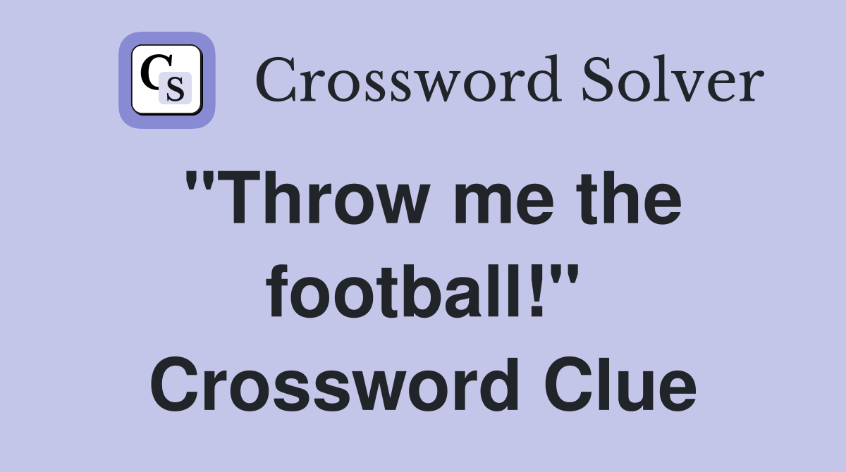 "Throw me the football!" Crossword Clue