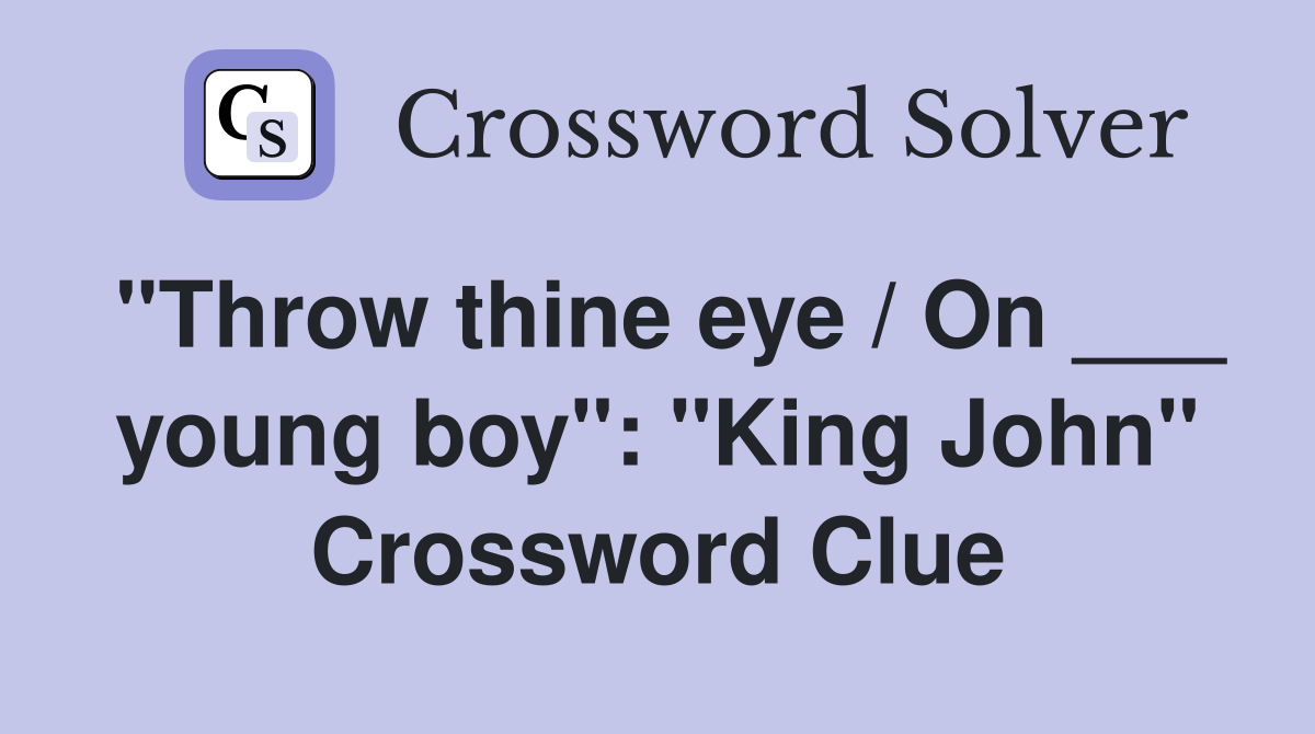 "Throw thine eye / On ___ young boy": "King John" Crossword Clue
