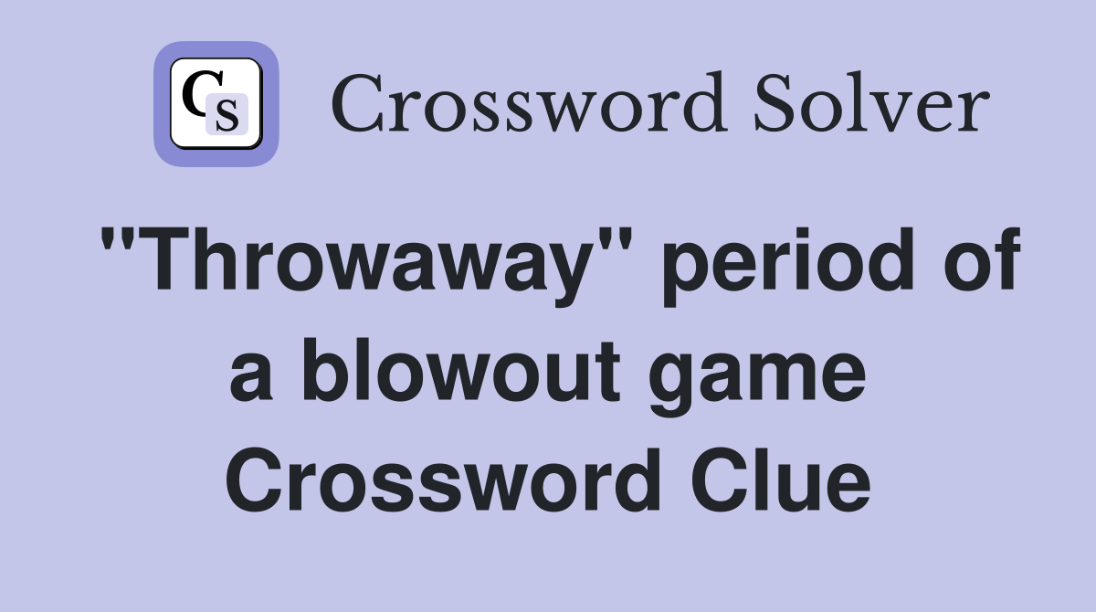 "Throwaway" period of a blowout game Crossword Clue