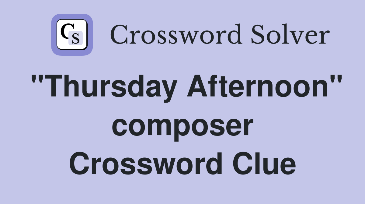 "Thursday Afternoon" composer Crossword Clue